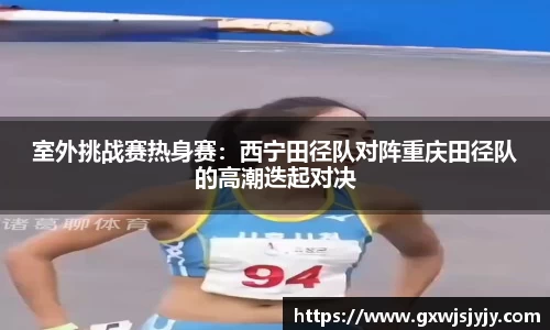室外挑战赛热身赛：西宁田径队对阵重庆田径队的高潮迭起对决