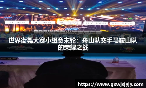 世界街舞大赛小组赛末轮：舟山队交手马鞍山队的荣耀之战