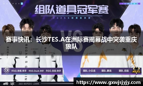 赛事快讯：长沙TES.A在洲际赛揭幕战中突袭重庆狼队