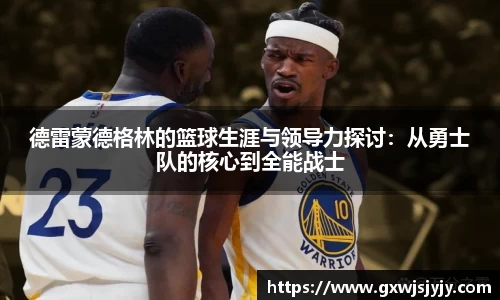德雷蒙德格林的篮球生涯与领导力探讨：从勇士队的核心到全能战士