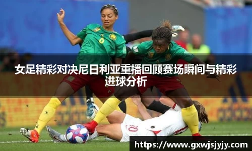 女足精彩对决尼日利亚重播回顾赛场瞬间与精彩进球分析