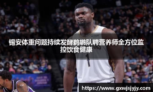 锡安体重问题持续发酵鹈鹕队聘营养师全方位监控饮食健康